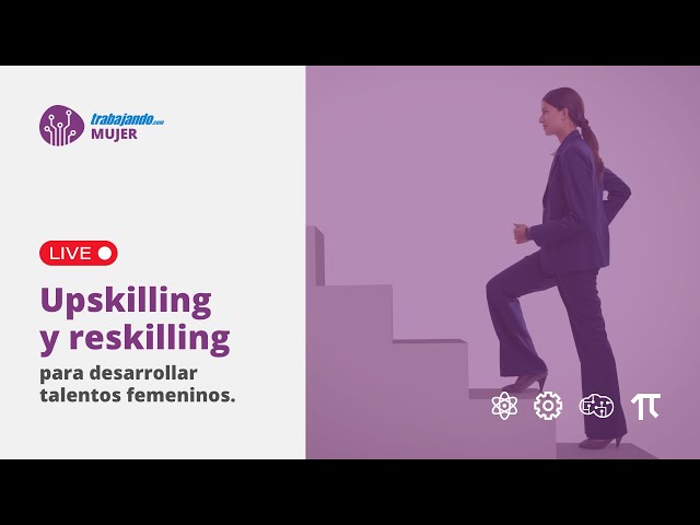 Upskilling y Reskilling para desarrollar talentos femeninos